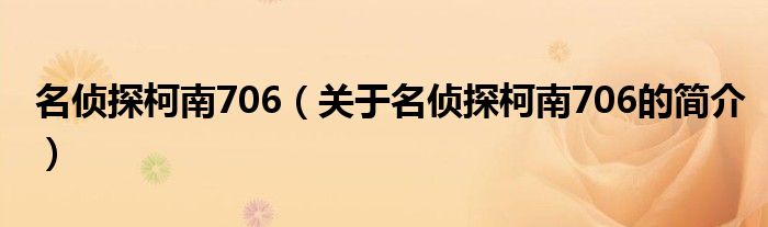 名偵探柯南706（關(guān)于名偵探柯南706的簡(jiǎn)介）