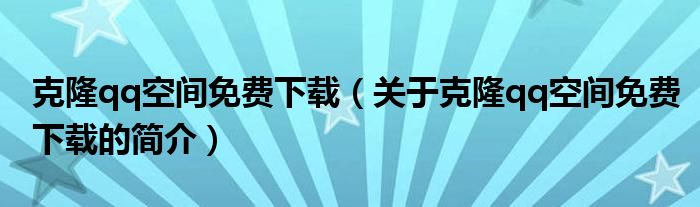 克隆qq空間免費下載（關于克隆qq空間免費下載的簡介）