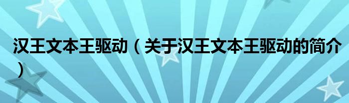 漢王文本王驅(qū)動(dòng)（關(guān)于漢王文本王驅(qū)動(dòng)的簡(jiǎn)介）