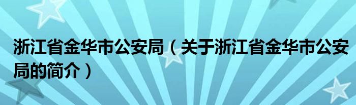 浙江省金華市公安局（關于浙江省金華市公安局的簡介）