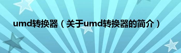 umd轉(zhuǎn)換器（關(guān)于umd轉(zhuǎn)換器的簡(jiǎn)介）