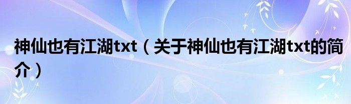 神仙也有江湖txt（關(guān)于神仙也有江湖txt的簡(jiǎn)介）