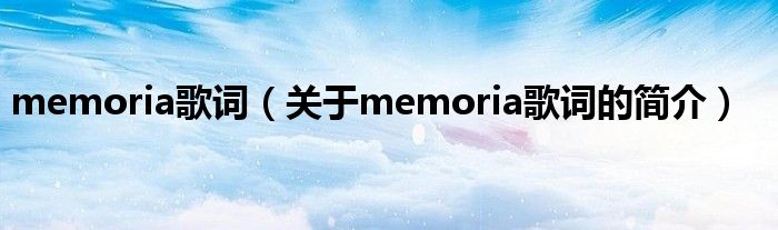 memoria歌詞（關(guān)于memoria歌詞的簡(jiǎn)介）