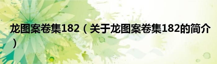 龍圖案卷集182（關(guān)于龍圖案卷集182的簡(jiǎn)介）