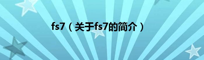 fs7（關(guān)于fs7的簡介）