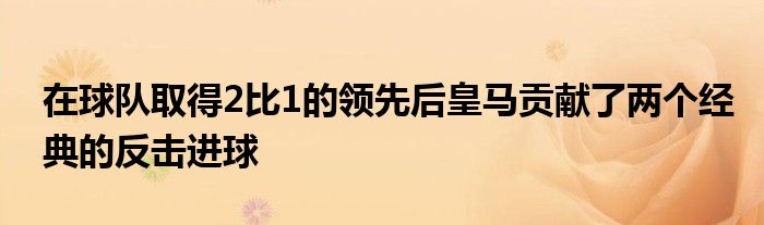 在球隊(duì)取得2比1的領(lǐng)先后皇馬貢獻(xiàn)了兩個(gè)經(jīng)典的反擊進(jìn)球