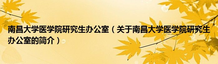 南昌大學醫(yī)學院研究生辦公室（關于南昌大學醫(yī)學院研究生辦公室的簡介）