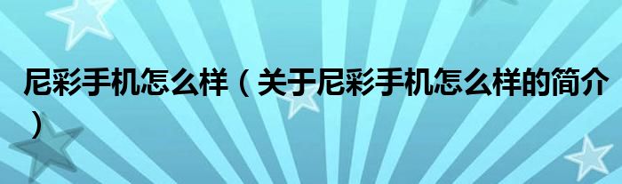 尼彩手機怎么樣（關(guān)于尼彩手機怎么樣的簡介）