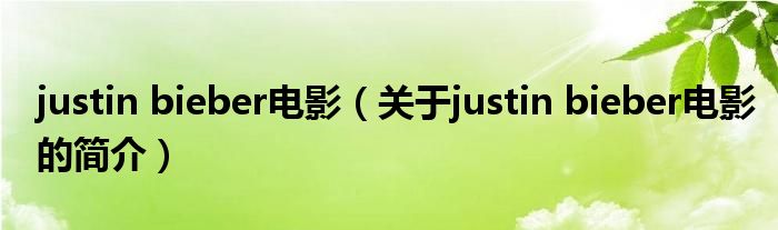 justin bieber電影（關(guān)于justin bieber電影的簡(jiǎn)介）