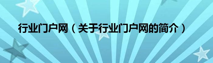 行業(yè)門戶網(wǎng)（關(guān)于行業(yè)門戶網(wǎng)的簡介）