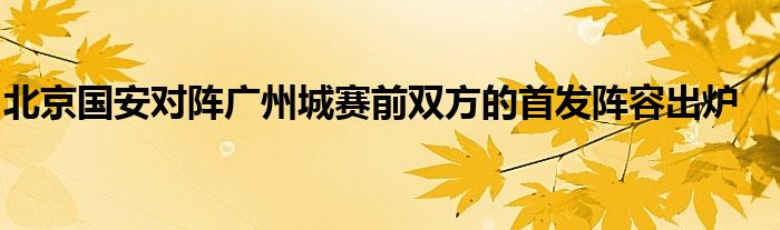 北京國(guó)安對(duì)陣廣州城賽前雙方的首發(fā)陣容出爐