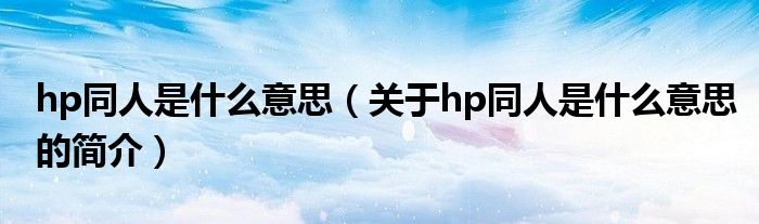 hp同人是什么意思（關(guān)于hp同人是什么意思的簡介）