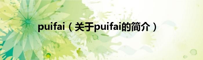 puifai（關(guān)于puifai的簡(jiǎn)介）