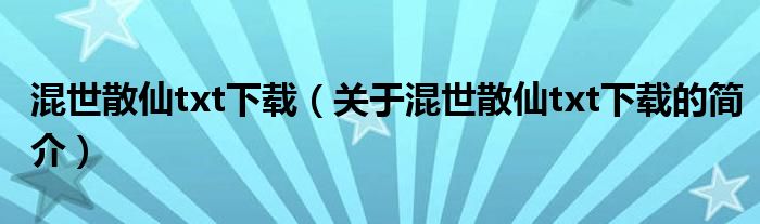 混世散仙txt下載（關(guān)于混世散仙txt下載的簡(jiǎn)介）