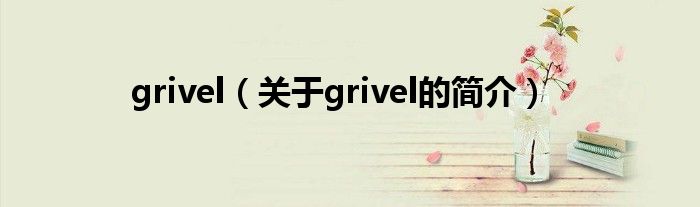 grivel（關(guān)于grivel的簡(jiǎn)介）