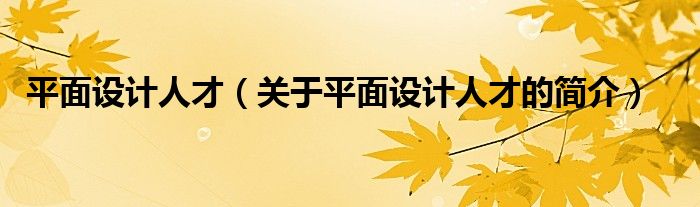 平面設計人才（關于平面設計人才的簡介）