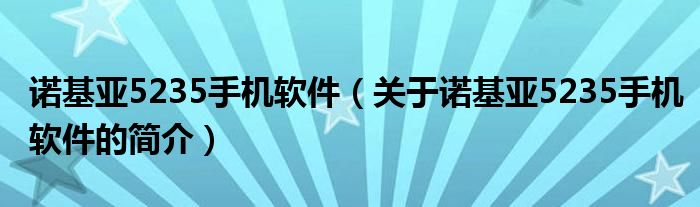 諾基亞5235手機軟件（關(guān)于諾基亞5235手機軟件的簡介）