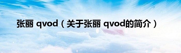 張麗 qvod（關(guān)于張麗 qvod的簡(jiǎn)介）