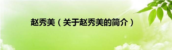 趙秀美（關(guān)于趙秀美的簡(jiǎn)介）