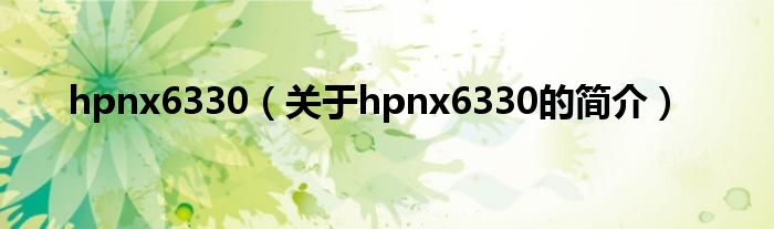 hpnx6330（關(guān)于hpnx6330的簡介）