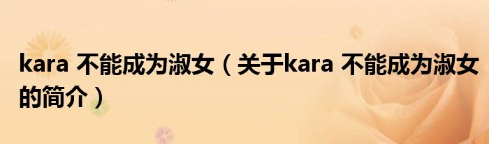 kara 不能成為淑女（關(guān)于kara 不能成為淑女的簡(jiǎn)介）