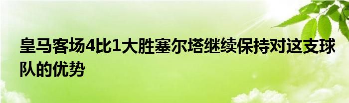 皇馬客場4比1大勝塞爾塔繼續(xù)保持對(duì)這支球隊(duì)的優(yōu)勢(shì)