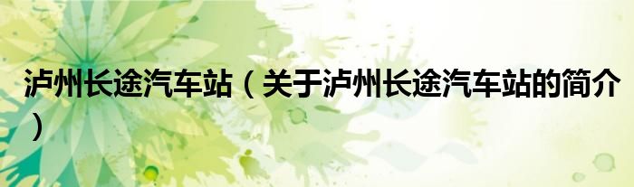 瀘州長(zhǎng)途汽車(chē)站（關(guān)于瀘州長(zhǎng)途汽車(chē)站的簡(jiǎn)介）