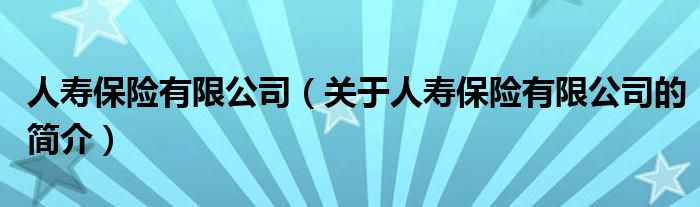 人壽保險(xiǎn)有限公司（關(guān)于人壽保險(xiǎn)有限公司的簡介）