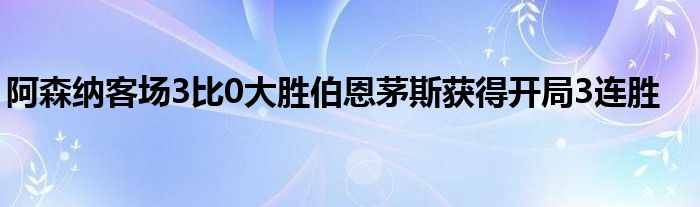 阿森納客場3比0大勝伯恩茅斯獲得開局3連勝