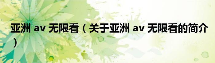 亞洲 av 無(wú)限看（關(guān)于亞洲 av 無(wú)限看的簡(jiǎn)介）