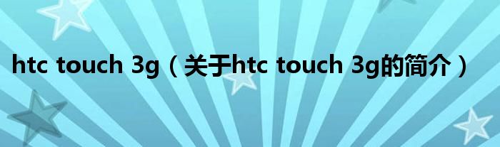 htc touch 3g（關于htc touch 3g的簡介）