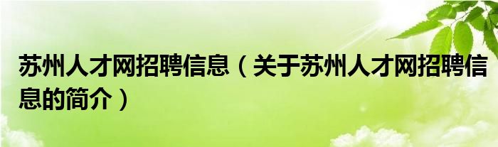 蘇州人才網(wǎng)招聘信息（關(guān)于蘇州人才網(wǎng)招聘信息的簡(jiǎn)介）