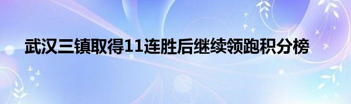 武漢三鎮(zhèn)取得11連勝后繼續(xù)領(lǐng)跑積分榜