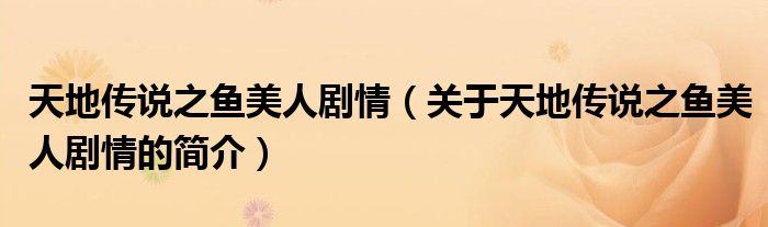 天地傳說(shuō)之魚(yú)美人劇情（關(guān)于天地傳說(shuō)之魚(yú)美人劇情的簡(jiǎn)介）