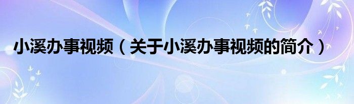 小溪辦事視頻（關(guān)于小溪辦事視頻的簡介）