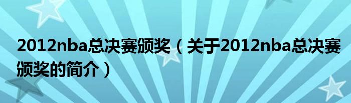 2012nba總決賽頒獎（關于2012nba總決賽頒獎的簡介）