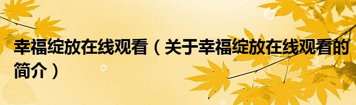 幸福綻放在線觀看（關(guān)于幸福綻放在線觀看的簡介）