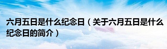 六月五日是什么紀(jì)念日（關(guān)于六月五日是什么紀(jì)念日的簡介）