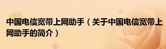 中國(guó)電信寬帶上網(wǎng)助手（關(guān)于中國(guó)電信寬帶上網(wǎng)助手的簡(jiǎn)介）