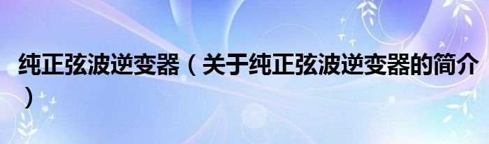 純正弦波逆變器（關于純正弦波逆變器的簡介）