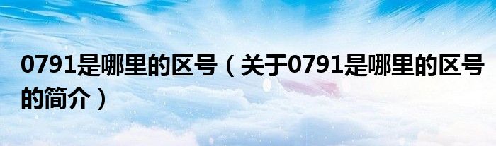 0791是哪里的區(qū)號(hào)（關(guān)于0791是哪里的區(qū)號(hào)的簡介）