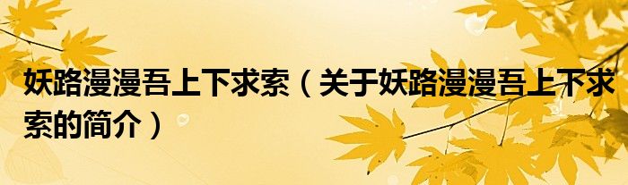 妖路漫漫吾上下求索（關(guān)于妖路漫漫吾上下求索的簡(jiǎn)介）