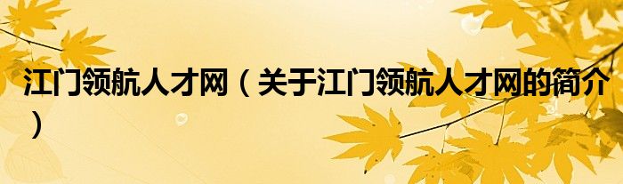 江門領(lǐng)航人才網(wǎng)（關(guān)于江門領(lǐng)航人才網(wǎng)的簡(jiǎn)介）