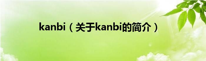 kanbi（關(guān)于kanbi的簡(jiǎn)介）