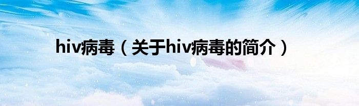 hiv病毒（關(guān)于hiv病毒的簡介）