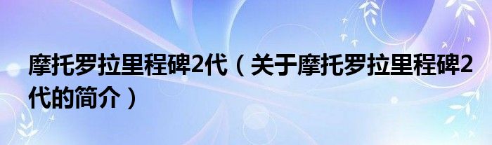 摩托羅拉里程碑2代（關(guān)于摩托羅拉里程碑2代的簡介）