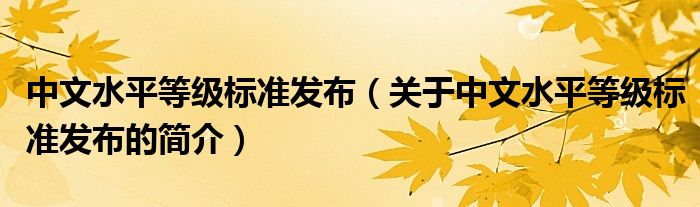 中文水平等級標(biāo)準(zhǔn)發(fā)布（關(guān)于中文水平等級標(biāo)準(zhǔn)發(fā)布的簡介）