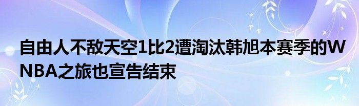 自由人不敵天空1比2遭淘汰韓旭本賽季的WNBA之旅也宣告結(jié)束