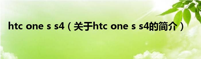 htc one s s4（關(guān)于htc one s s4的簡(jiǎn)介）