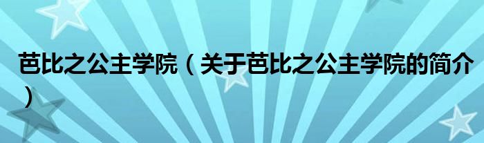 芭比之公主學(xué)院（關(guān)于芭比之公主學(xué)院的簡(jiǎn)介）